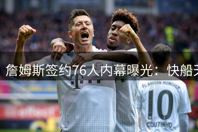 詹姆斯签约76人内幕曝光：快船天价报价被拒，家庭支持成关键