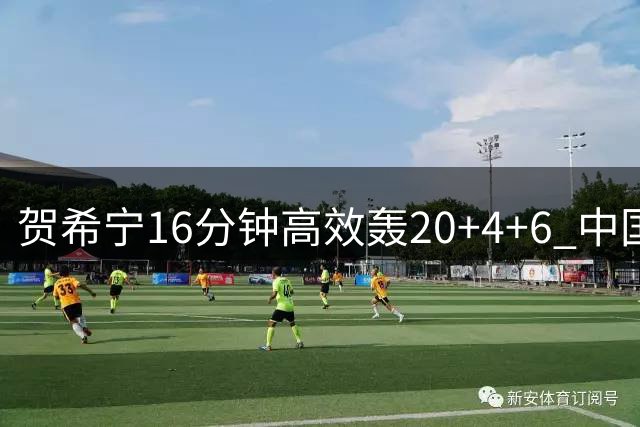 贺希宁16分钟高效轰20+4+6 中国男篮热身赛大胜喀麦隆