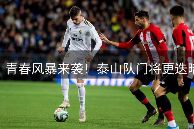 青春风暴来袭！泰山队门将更迭暗藏玄机 津门虎成验金石